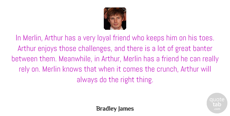 Bradley James Quote About Arthur, Enjoys, Great, Keeps, Knows: In Merlin Arthur Has A...