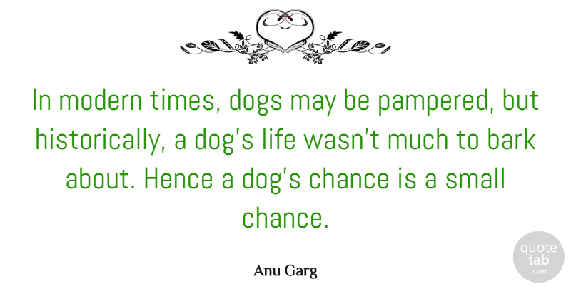 Anu Garg Quote About Bark, Chance, Dogs, Hence, Life: In Modern Times Dogs May...