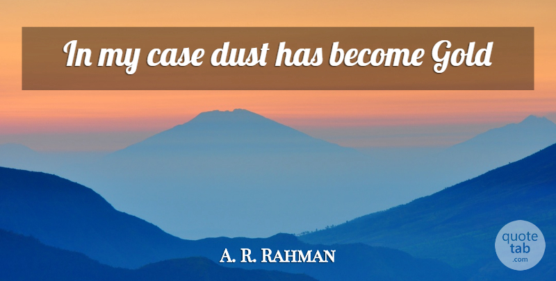 A. R. Rahman Quote About Dust, Gold, Cases: In My Case Dust Has...