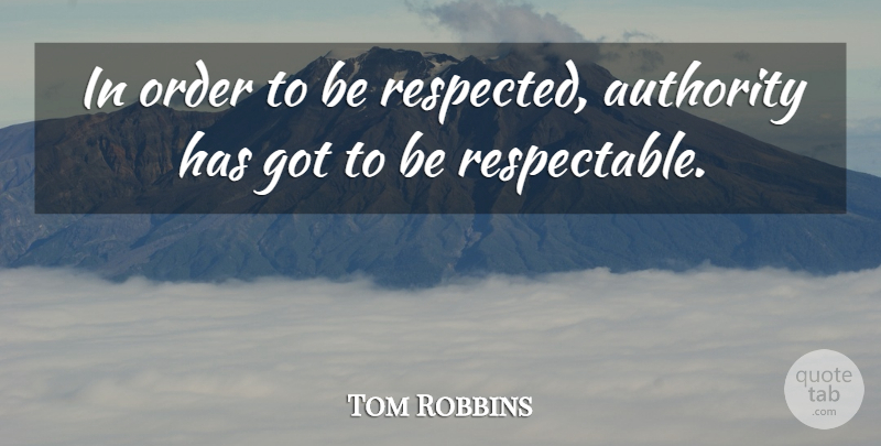 Tom Robbins Quote About Order, Authority, Respectable: In Order To Be Respected...