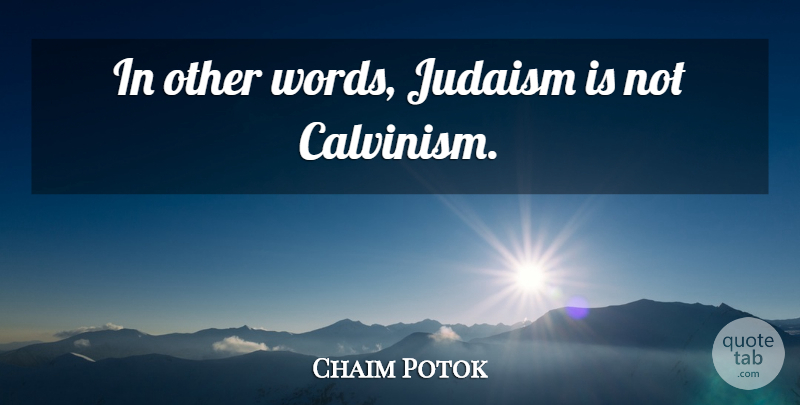 Chaim Potok Quote About Calvinism, Judaism: In Other Words Judaism Is...