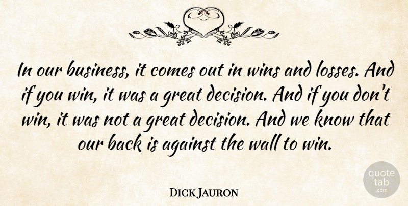 Dick Jauron Quote About Against, Great, Wall, Wins: In Our Business It Comes...