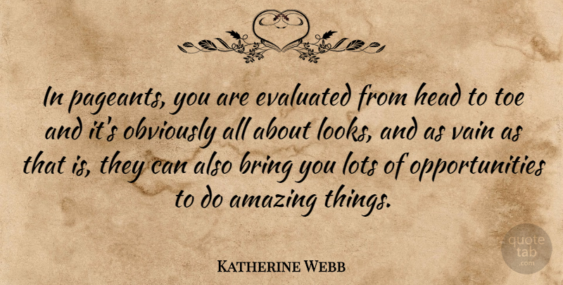 Katherine Webb Quote About Amazing, Lots, Obviously, Toe, Vain: In Pageants You Are Evaluated...