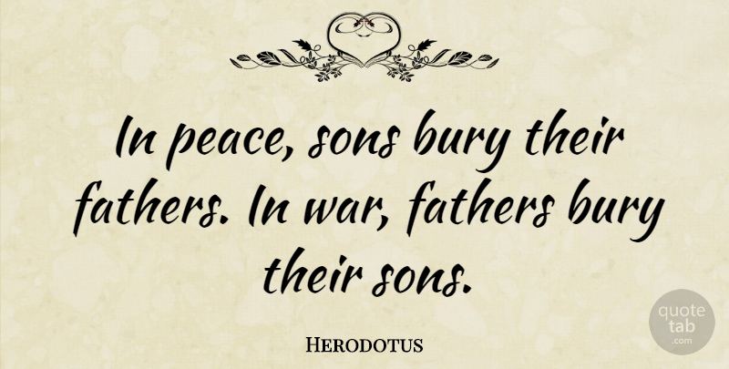 Herodotus Quote About Bury, Fathers, Peace, War: In Peace Sons Bury Their...