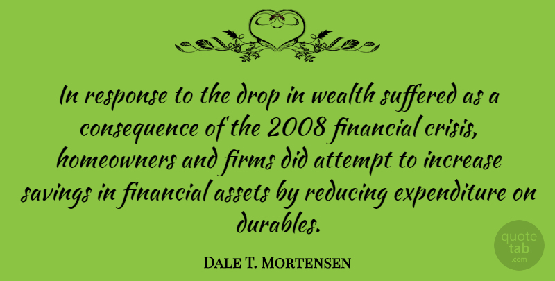 Dale T. Mortensen Quote About Assets, Attempt, Drop, Increase, Reducing: In Response To The Drop...