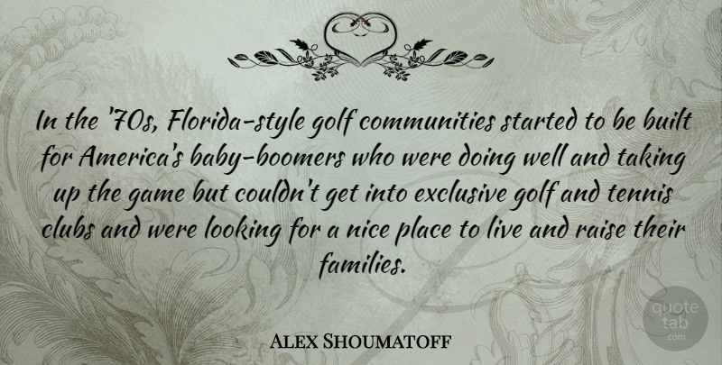 Alex Shoumatoff Quote About Built, Clubs, Exclusive, Looking, Raise: In The 70s Florida Style...