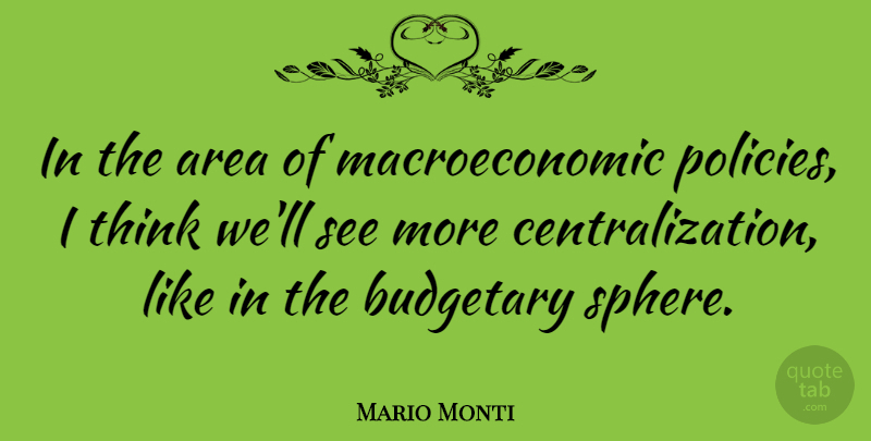 Mario Monti Quote About Thinking, Spheres, Macroeconomics: In The Area Of Macroeconomic...