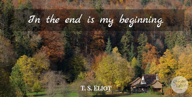 T. S. Eliot Quote About Ends: In The End Is My...