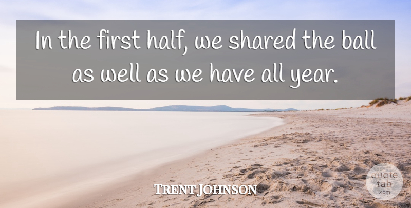 Trent Johnson Quote About Ball, Shared: In The First Half We...