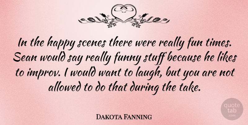 Dakota Fanning Quote About Allowed, Funny, Likes, Scenes, Sean: In The Happy Scenes There...