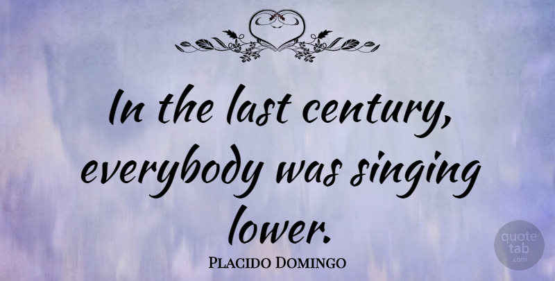 Placido Domingo Quote About Singing, Lasts, Century: In The Last Century Everybody...