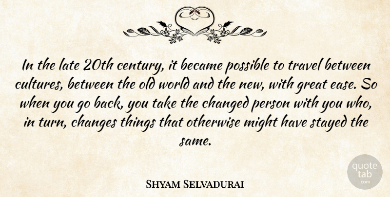 Shyam Selvadurai Quote About Became, Changed, Changes, Great, Late: In The Late 20th Century...