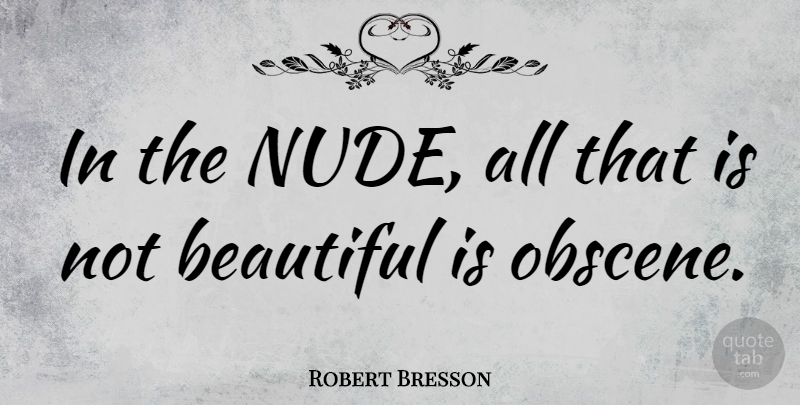 Robert Bresson Quote About Beautiful, Nudity, Obscene: In The Nude All That...