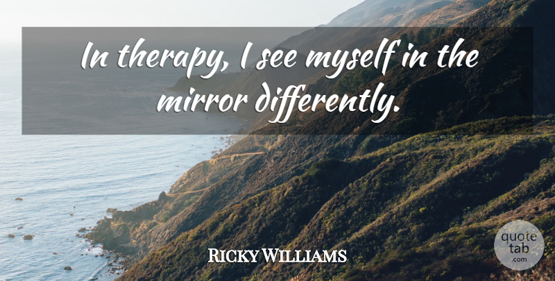 Ricky Williams Quote About Mirrors, Therapy: In Therapy I See Myself...
