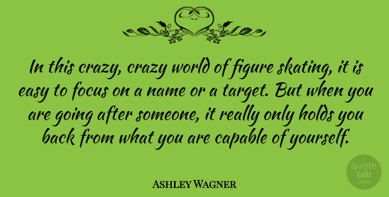 Ashley Wagner Quote About Capable, Crazy, Easy, Figure, Focus: In This Crazy Crazy World...