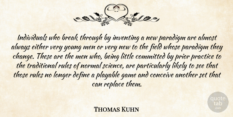Thomas Kuhn Quote About Men, Break Through, Practice: Individuals Who Break Through By...