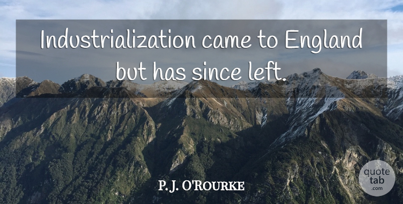 P. J. O'Rourke Quote About Industrialization, England, Left: Industrialization Came To England But...