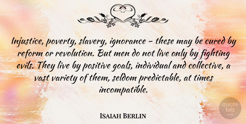 Isaiah Berlin Quote About Ignorance, Fighting, Men: Injustice Poverty Slavery Ignorance These...