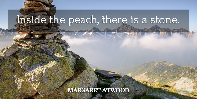 Margaret Atwood Quote About Peaches, Stones: Inside The Peach There Is...