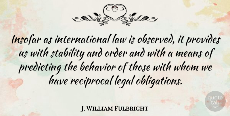 J. William Fulbright Quote About Behavior, Insofar, Law, Legal, Means: Insofar As International Law Is...