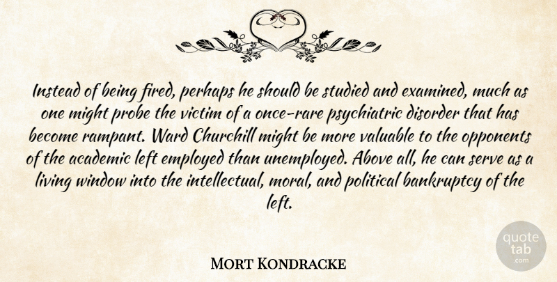 Mort Kondracke Quote About Above, Academic, Bankruptcy, Churchill, Disorder: Instead Of Being Fired Perhaps...