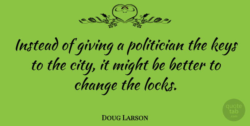 Doug Larson Quote About Cities, Keys, Giving: Instead Of Giving A Politician...
