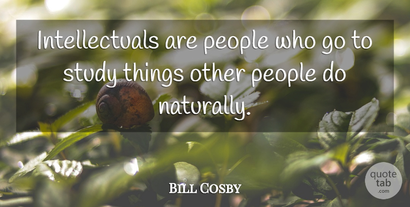 Bill Cosby Quote About People, Study: Intellectuals Are People Who Go...