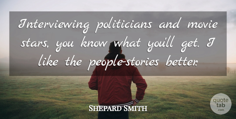 Shepard Smith Quote About Stars, People, Stories: Interviewing Politicians And Movie Stars...