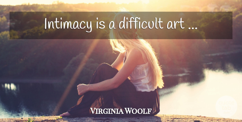 Virginia Woolf Quote About Art, Intimacy, Difficult: Intimacy Is A Difficult Art...