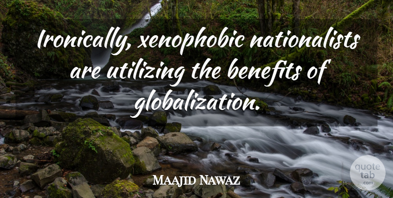 Maajid Nawaz Quote About Benefits, Globalization, Utilizing: Ironically Xenophobic Nationalists Are Utilizing...