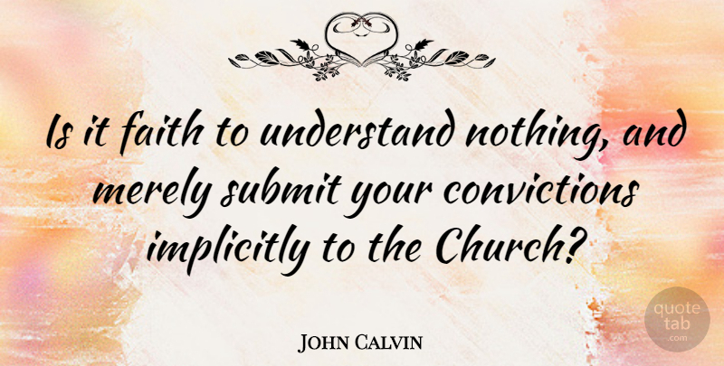 John Calvin Quote About Church, Conviction, Submit: Is It Faith To Understand...