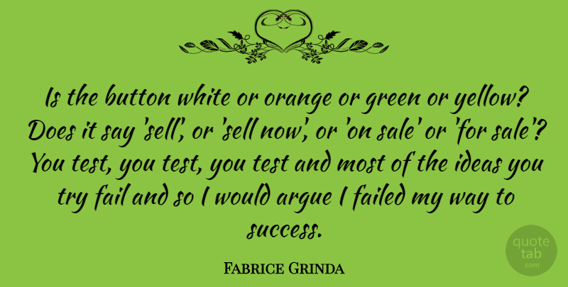 Fabrice Grinda Quote About Argue, Button, Fail, Failed, Orange: Is The Button White Or...