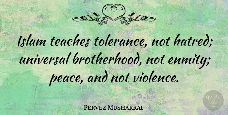 Pervez Musharraf Quote About Hatred, Tolerance, Brotherhood: Islam Teaches Tolerance Not Hatred...