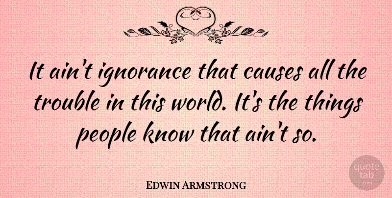 Edwin Armstrong Quote About American Inventor, People: It Aint Ignorance That Causes...