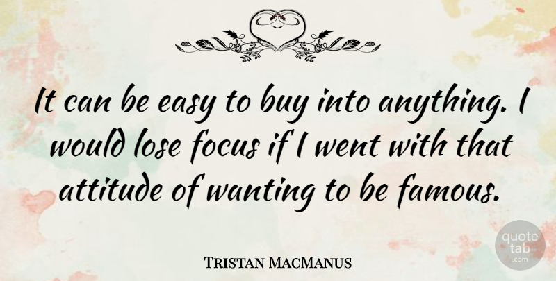 Tristan MacManus Quote About Attitude, Buy, Easy, Famous, Lose: It Can Be Easy To...