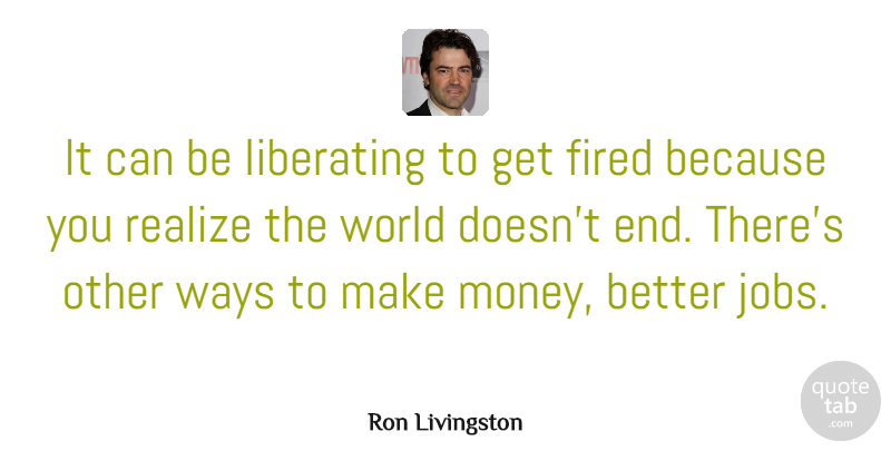 Ron Livingston Quote About Jobs, Work, Fire: It Can Be Liberating To...
