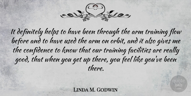 Linda M. Godwin Quote About Arm, Definitely, Facilities, Flow, Gives: It Definitely Helps To Have...