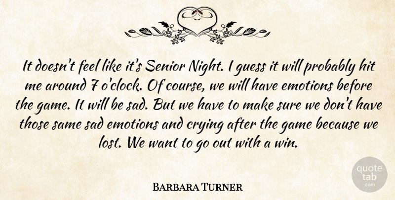 Barbara Turner Quote About Crying, Emotions, Game, Guess, Hit: It Doesnt Feel Like Its...