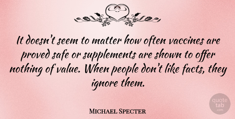Michael Specter Quote About Ignore, Matter, Offer, People, Proved: It Doesnt Seem To Matter...