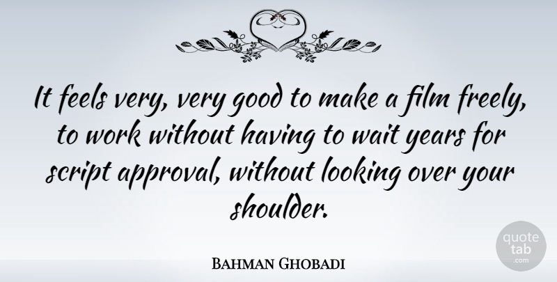 Bahman Ghobadi Quote About Feels, Good, Script, Wait, Work: It Feels Very Very Good...