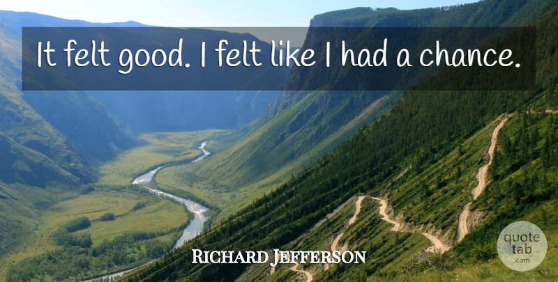 Richard Jefferson Quote About Felt: It Felt Good I Felt...