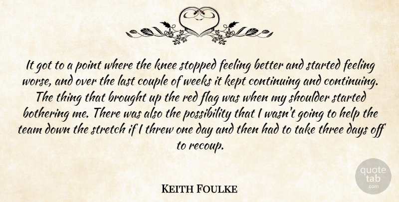 Keith Foulke Quote About Bothering, Brought, Continuing, Couple, Days: It Got To A Point...