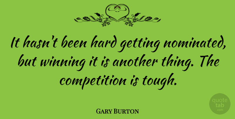 Gary Burton Quote About Winning, Competition, Tough: It Hasnt Been Hard Getting...