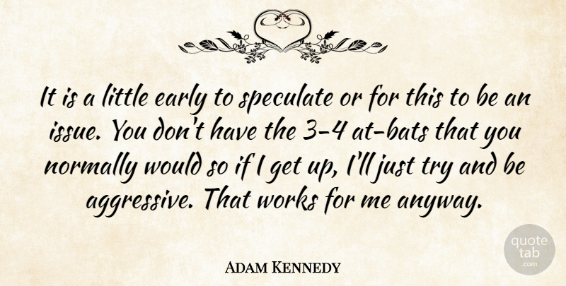 Adam Kennedy Quote About Early, Normally, Speculate, Works: It Is A Little Early...