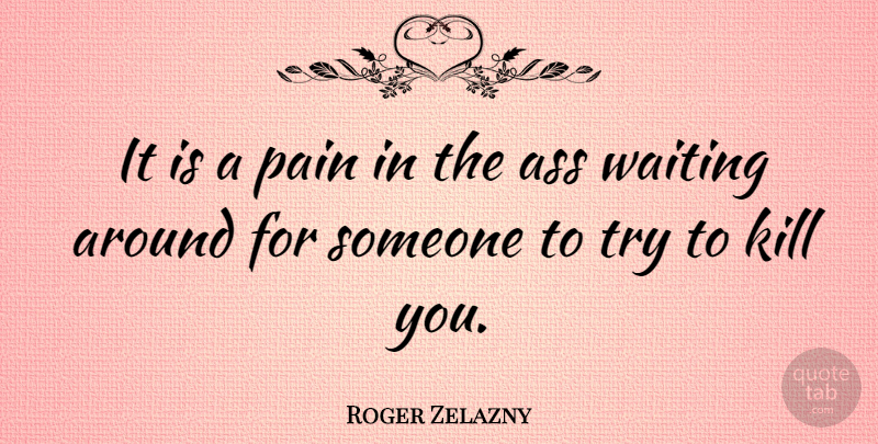 Roger Zelazny Quote About Pain, Waiting Around, Trying: It Is A Pain In...