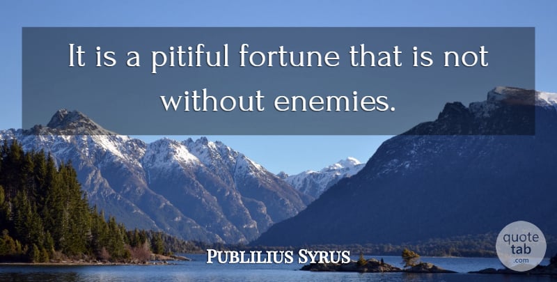 Publilius Syrus Quote About Enemy, Fortune, Pitiful: It Is A Pitiful Fortune...