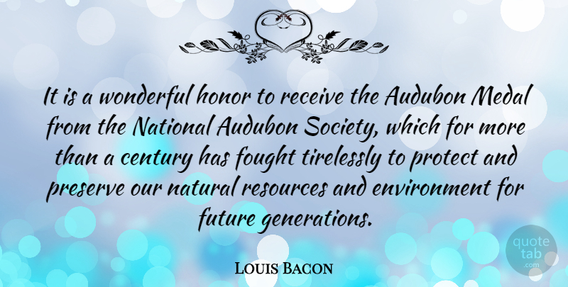 Louis Bacon Quote About Honor, Generations, Wonderful: It Is A Wonderful Honor...
