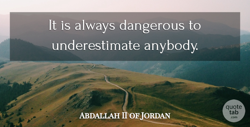 Abdallah II of Jordan Quote About Underestimate, Dangerous: It Is Always Dangerous To...