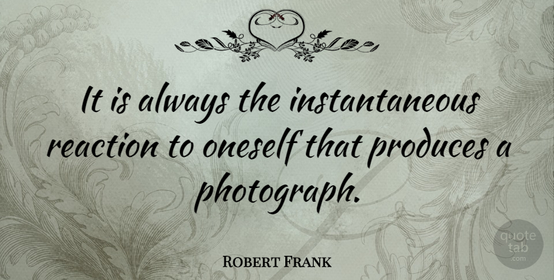 Robert Frank Quote About Oneself, Produces, Quotes: It Is Always The Instantaneous...