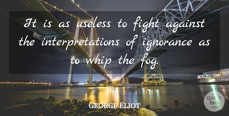 George Eliot Quote About Ignorance, Fighting, Fog: It Is As Useless To...